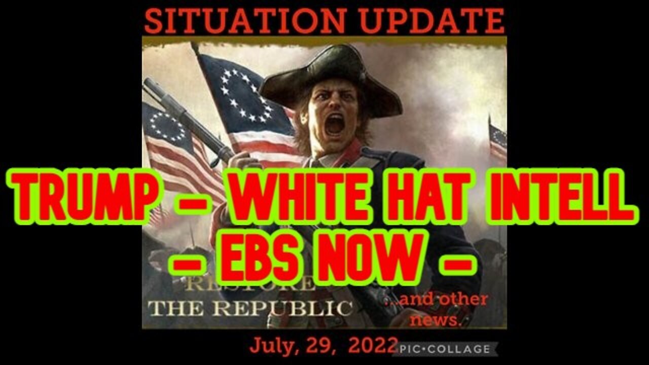 SITUATION UPDATE 7/29/22: TRUMP - WHITE HAT INTELL - EBS NOW !!!