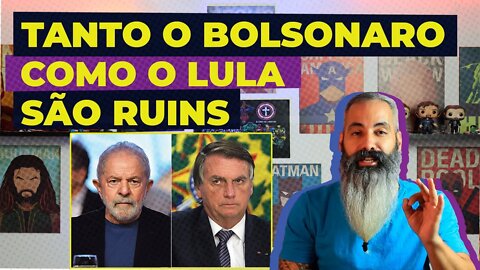 TANTO O BOLSONARO COMO O LULA SÃO RUINS