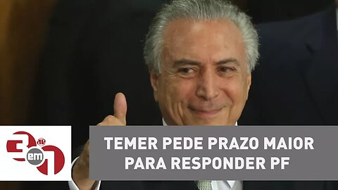 Michel Temer pede prazo maior para responder perguntas da PF