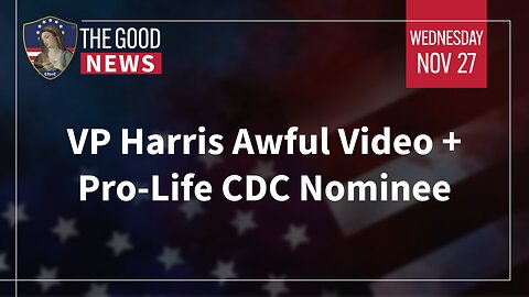 The Good News - Nov 27th 2024: VP Harris Awful Video, Pro-Life CDC Nominee + More!