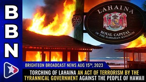 08-15-23 BBN - Torching of Lahaina an ACT OF TERRORISM by the Govt against the people of Hawaii