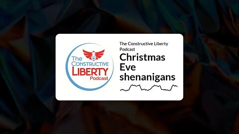 The Constructive Liberty Podcast - Christmas Eve shenanigans