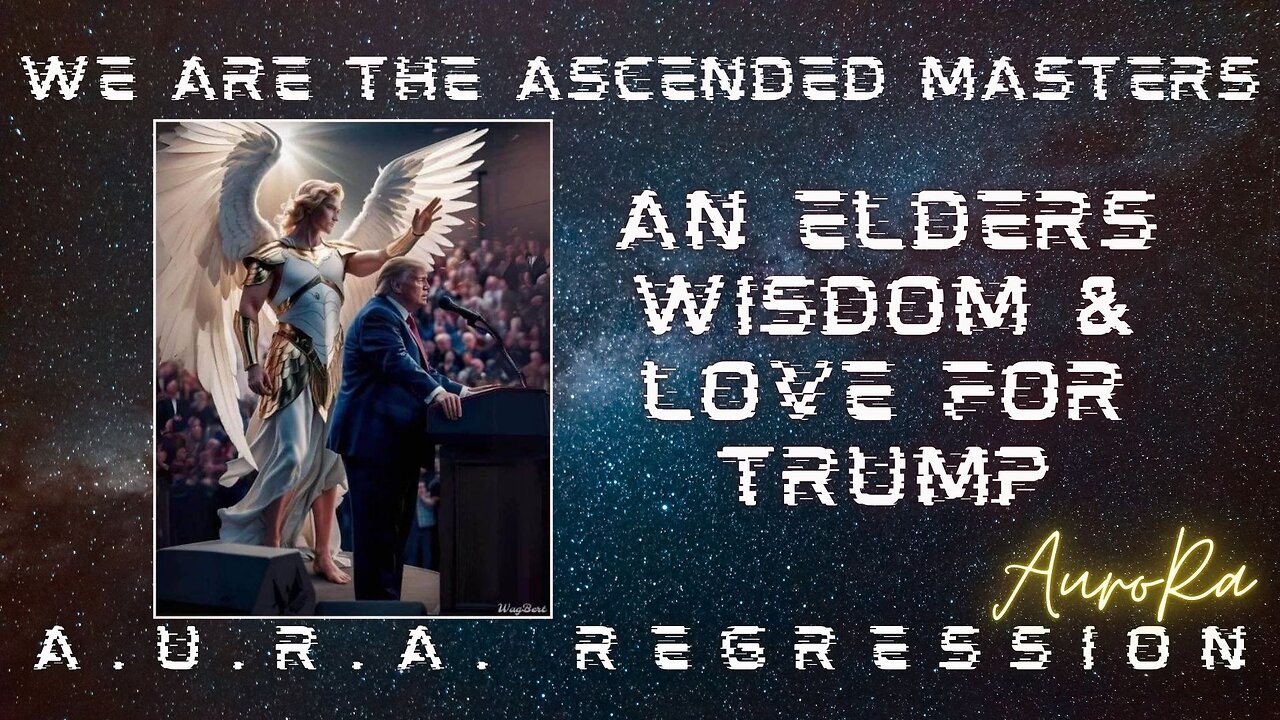 An Elders Wisdom & Her Love for Trump | We are the Ascended Masters | A.U.R.A. Regression