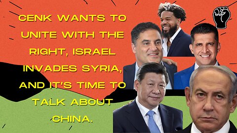 Cenk Now Wants Unity W/ The Right, Israel INVADES Syria, Time To Talk About China, & More!