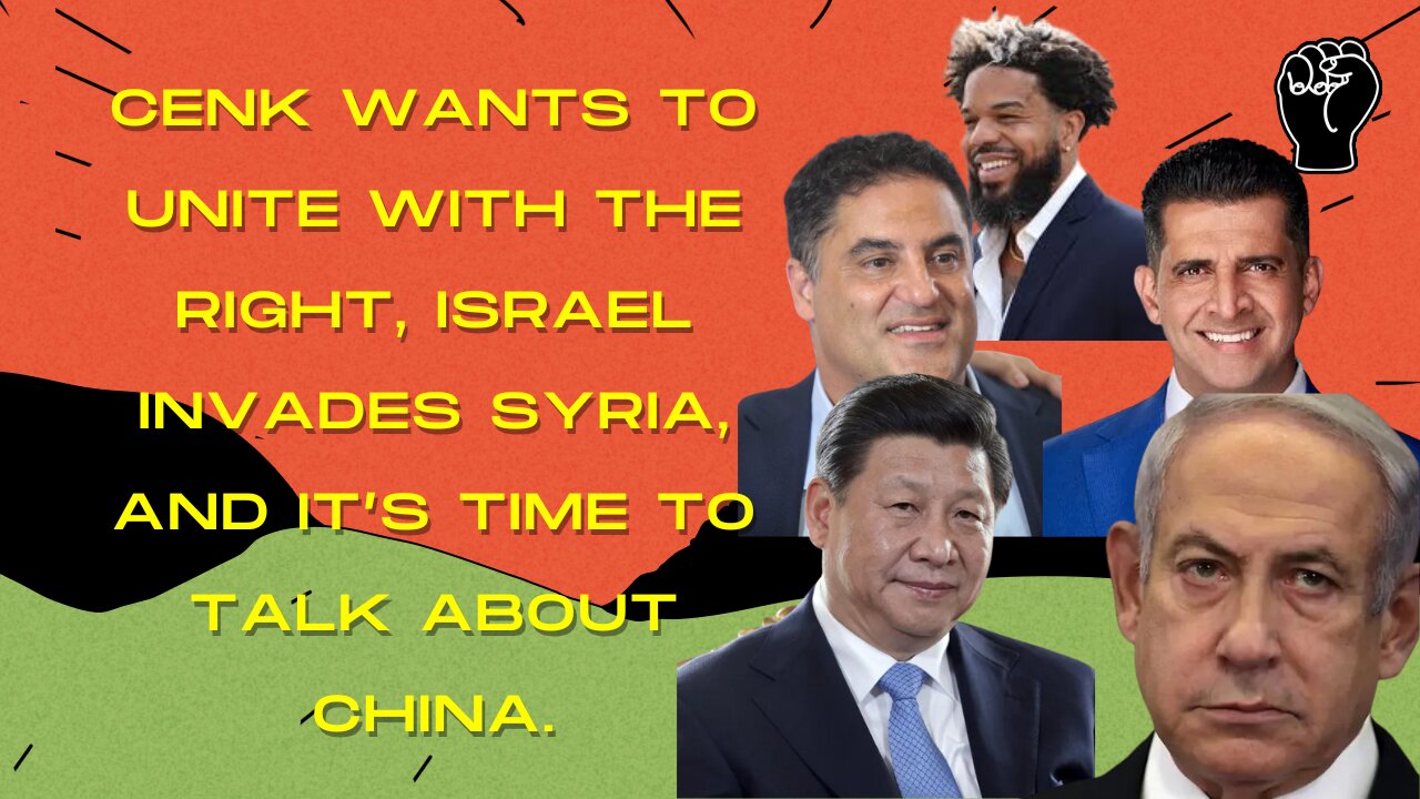 Cenk Now Wants Unity W/ The Right, Israel INVADES Syria, Time To Talk About China, & More!