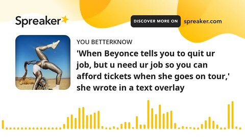 'When Beyonce tells you to quit ur job, but u need ur job so you can afford tickets when she goes on