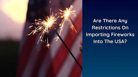 Are There Any Restrictions On Importing Fireworks Into The USA?