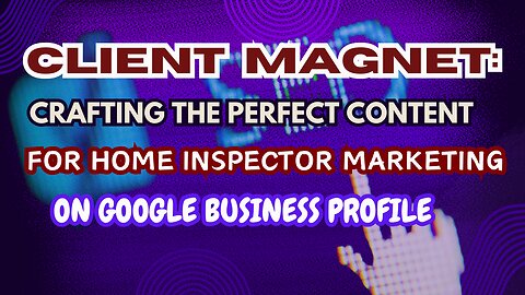 Client Magnet: Crafting the Perfect Content for Home Inspector Marketing on Google Business Profile