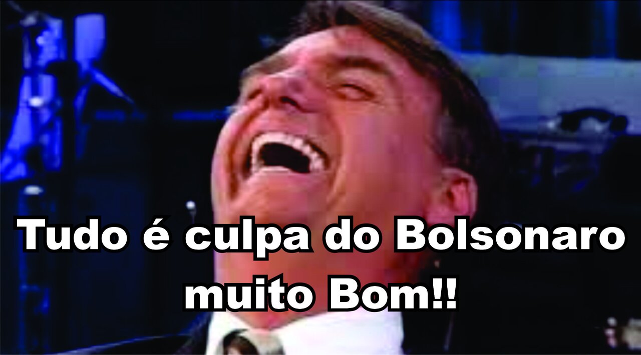 Tudo é culpa do Bolsonaro muito Bom!!