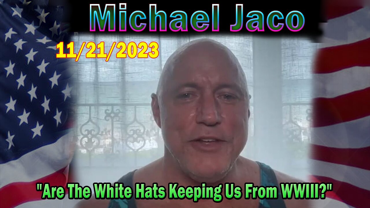 Michael Jaco HUGE Intel 11/21/23: "Are The White Hats Keeping Us From WWIII?"