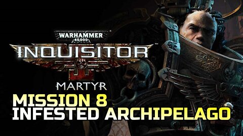 WARHAMMER 40,000: INQUISITOR - MARTYR | MISSION 8 INFESTED ARCHIPELAGO