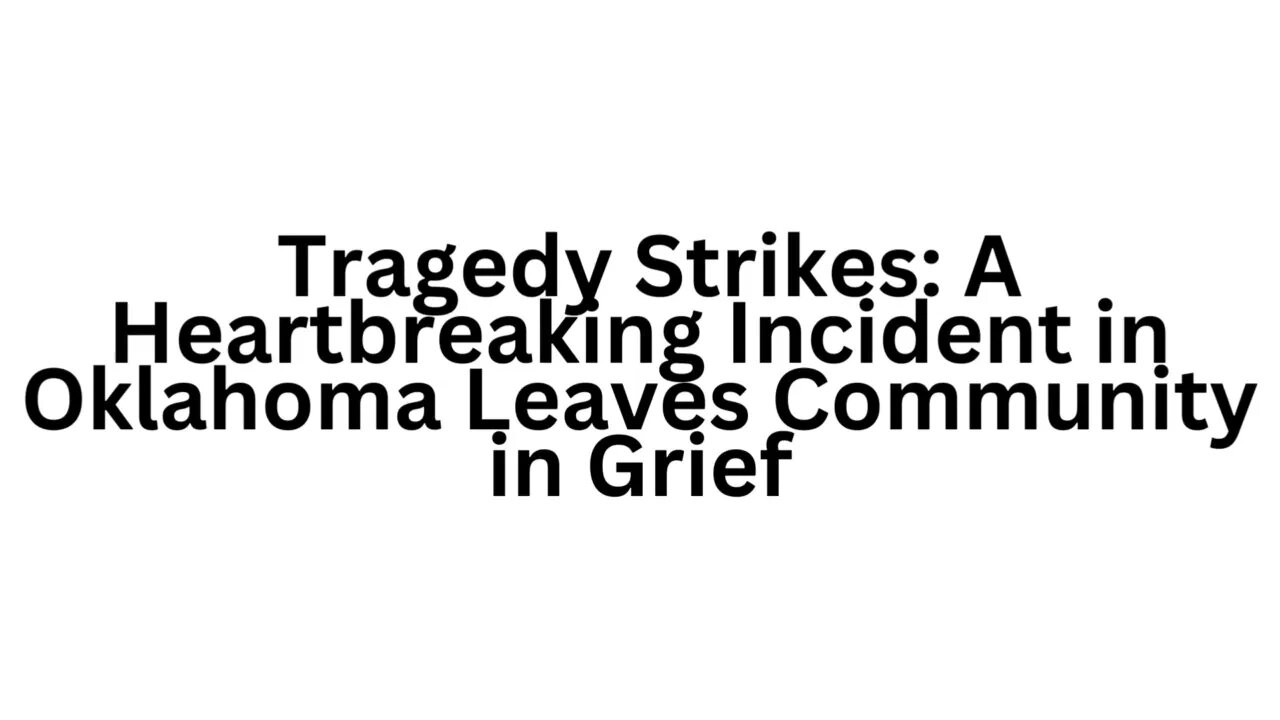 Tragedy Strikes: A Heartbreaking Incident in Oklahoma Leaves Community in Grief