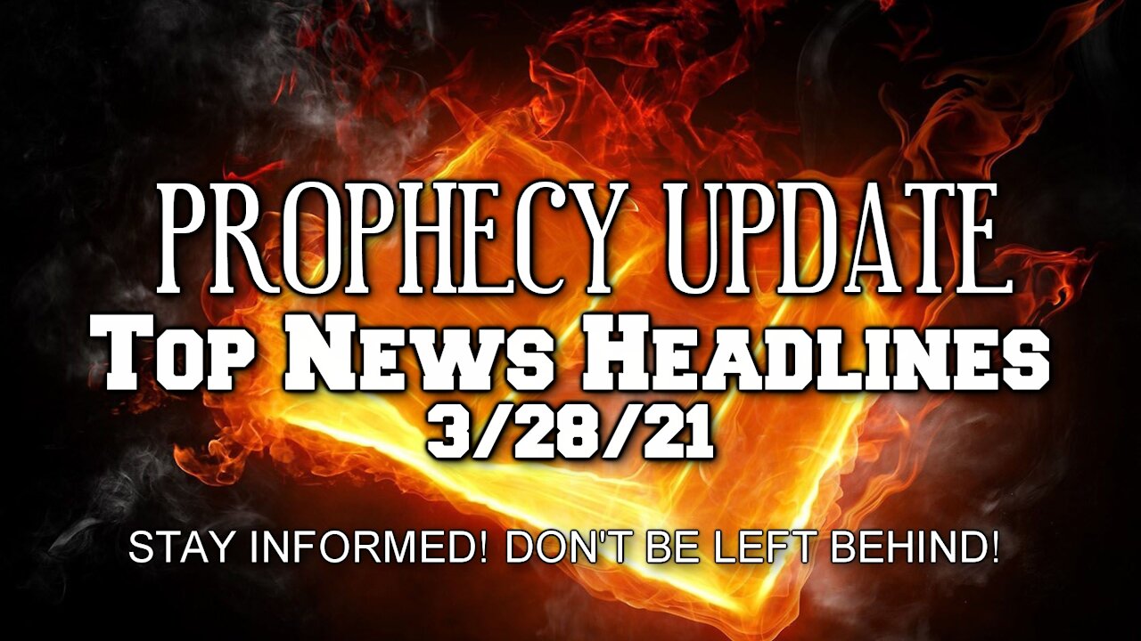 Prophecy Update Top News Headlines - 3/28/21