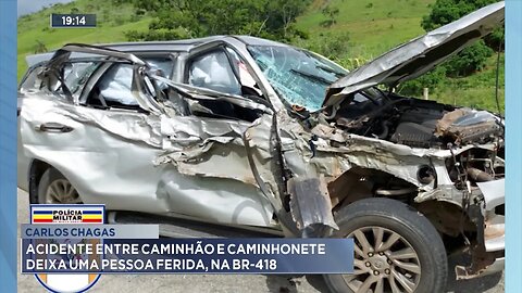 Carlos Chagas: Acidente entre Caminhão e Caminhonete deixa uma Pessoa Ferida, na BR-418.