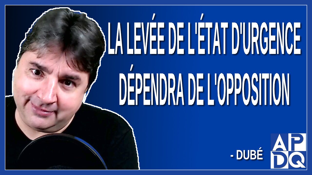 La levée de l'état d'urgence dépendra de l'opposition. Dit Dubé