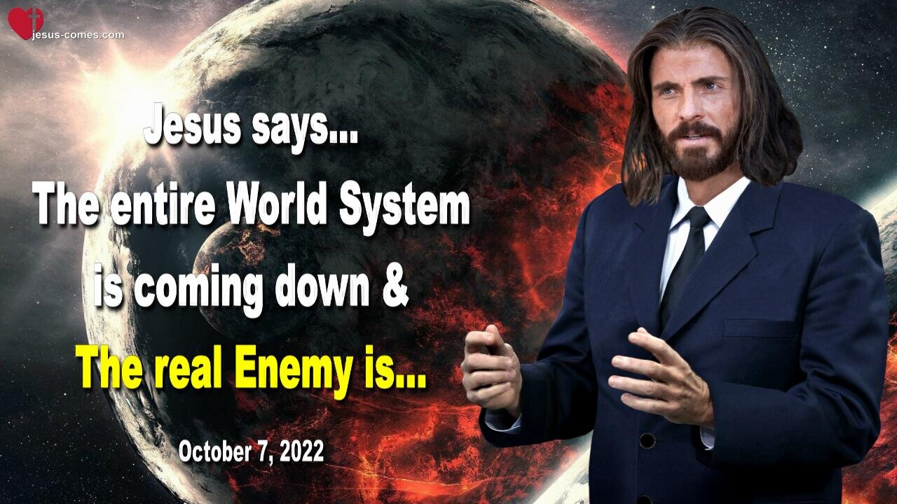 October 7, 2022 🇺🇸 JESUS SAYS... The entire World System is coming down and the real Enemy is...