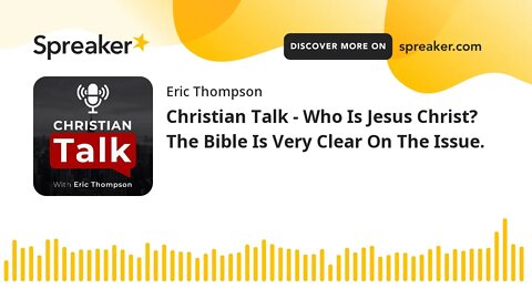 Christian Talk - Who Is Jesus Christ? The Bible Is Very Clear On The Issue.