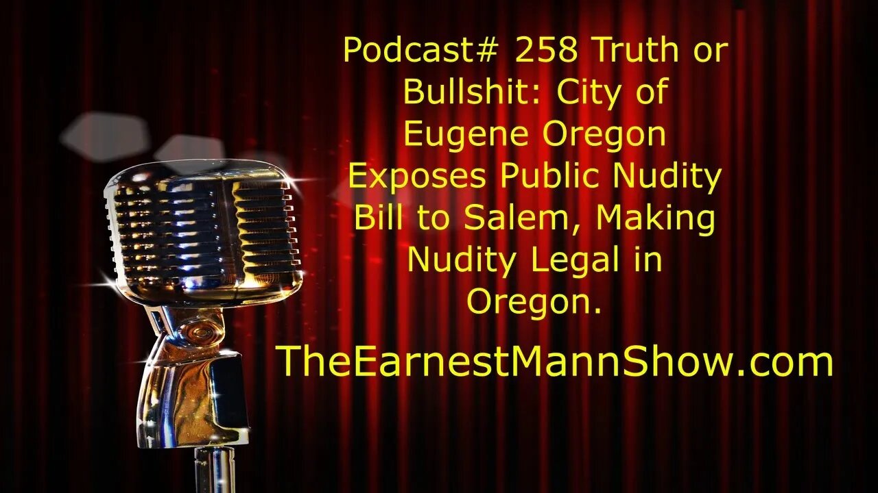 Podcast# 258 Truth or Bullshit: City of Eugene, Oregon, Exposes Public Nudity bill, Legal in Oregon