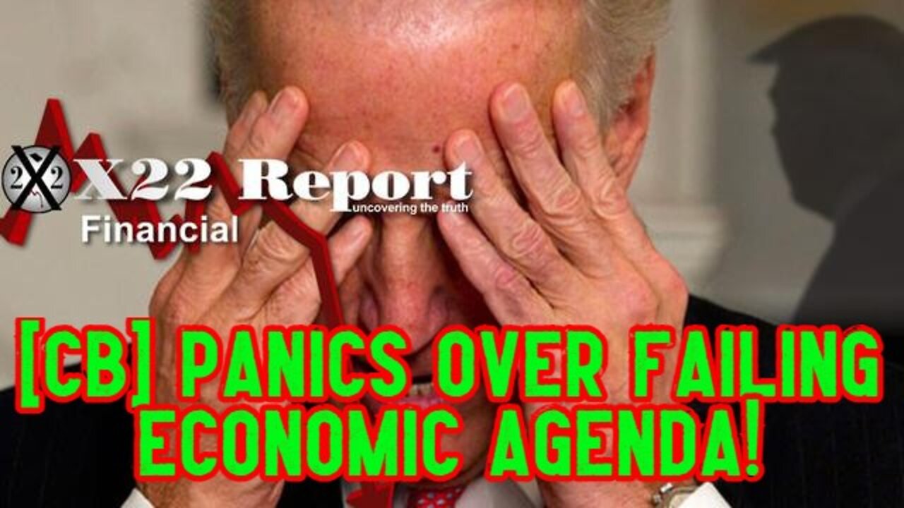 X22 REPORT SHOCKING: [CB] PANICS OVER FAILING ECONOMIC AGENDA!