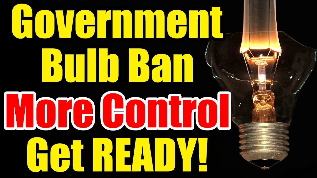 Government BULB BAN – Be READY for THIS! It’s ALL CONTROL!