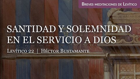 Santidad y solemnidad en el servicio a Dios (Levítico 22) - Héctor Bustamante