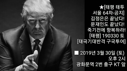 ★[태평 태투 서울 64차-공지] 김정은은 끝났다! 문재인도 끝났다! 죽기전에 항복하라! [태평] 190330 토 [태극기대반격 구국투어] ■ 3월 30일 (토) 오후 2시