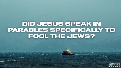 Did Jesus Speak in Parables Specifically to Fool the Jews?