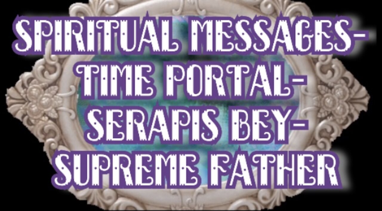 SPIRITUAL MESSAGES-THE PORTAL-SERAPIS BEY-SUPREME FATHER