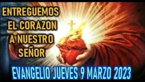 EL EVANGELIO DEL DIA ABRAMOS EL CORAZON A NUESTRO SEÑOR JUEVES 9 MARZO 2023