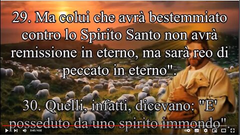 Vangelo di Marco ~ Capitolo 3 29 ma chiunque avrà bestemmiato contro lo Spirito Santo, non ha perdono in eterno, ma è reo di un peccato eterno». 30 Egli parlava così perché dicevano: «Ha uno spirito immondo».