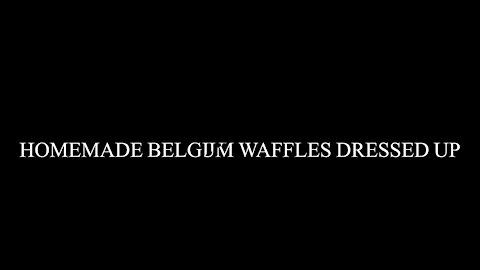 Homemade Belgium Waffles Dressed Up