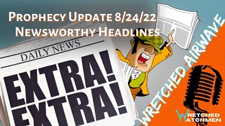 Prophecy Update 8/24/22: Newsworthy Headlines | Wretched Airwave