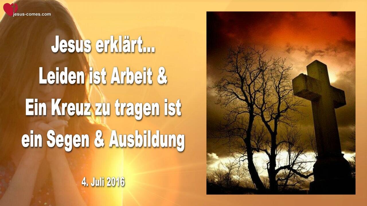 04.07.2016 ❤️ Jesus erklärt... Leiden ist Arbeit und ein Kreuz zu tragen ist ein Segen und Ausbildung