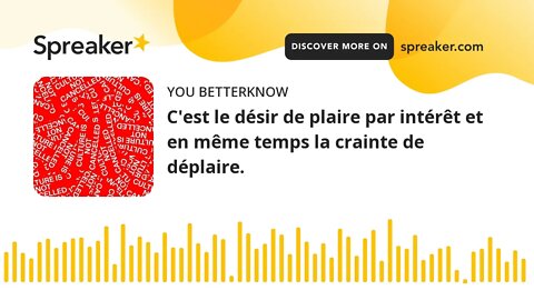 C'est le désir de plaire par intérêt et en même temps la crainte de déplaire.