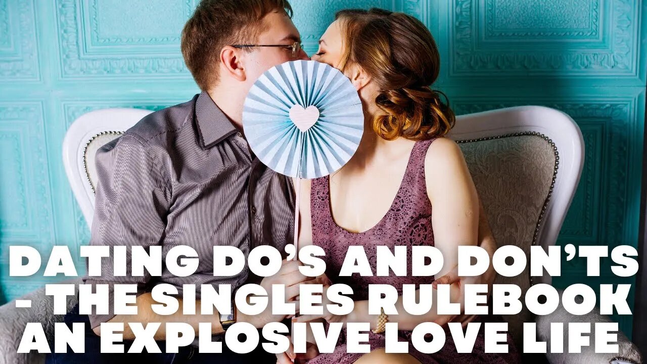 Dating Do’s And Don’ts The Singles Rulebook An Explosive Love life