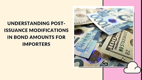 Understanding Post-Issuance Modifications in Bond Amounts for Importers