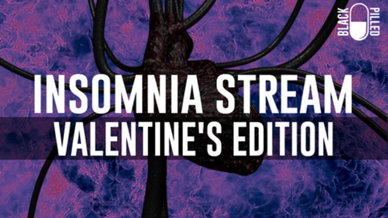 Blackpilled: Insomnia Stream #41: (Valentine's Edition) 2-14-2021