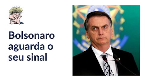 Bolsonaro aguarda o seu sinal