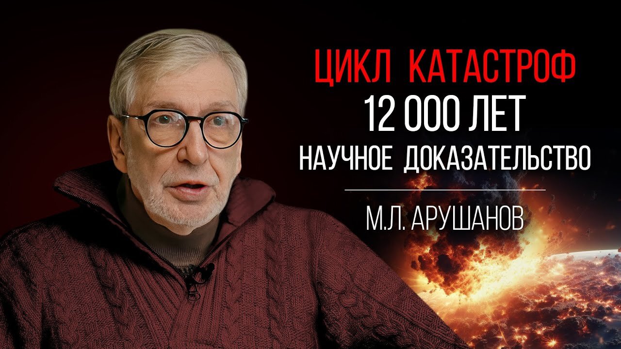 Профессор Арушанов: Научное Доказательство 12000-летнего Цикла Глобальных Катастроф на Земле