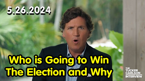 Tucker Carlson 5.26.2024 - Who is Going to Win The Election and Why