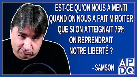 Est-ce qu’on nous a menti quand on nous a dit que si on atteignait 75% on reprendrait notre liberté.