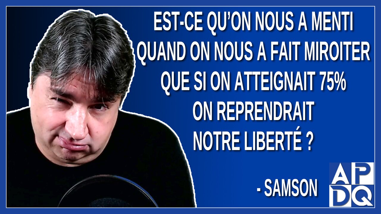 Est-ce qu’on nous a menti quand on nous a dit que si on atteignait 75% on reprendrait notre liberté.