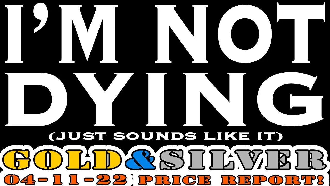 I'm Not Dying (Just Sounds Like It) 04/11/22 Gold & Silver Price Report