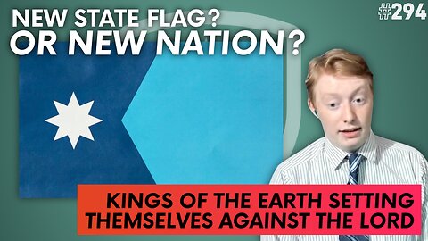 Episode 294: New State Flag or New Nation? + Kings Of the Earth Setting Themselves Against the Lord