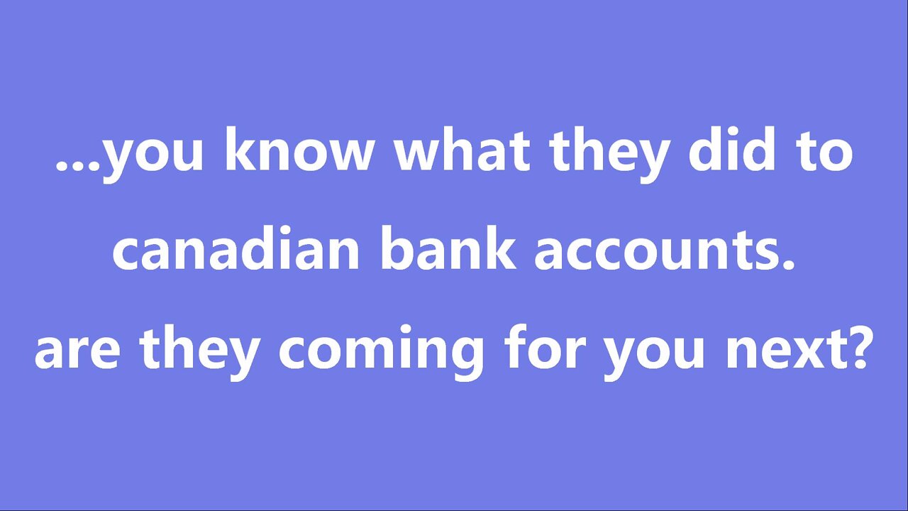 ...you know what they did to canadian bank accounts. are they coming for you next?