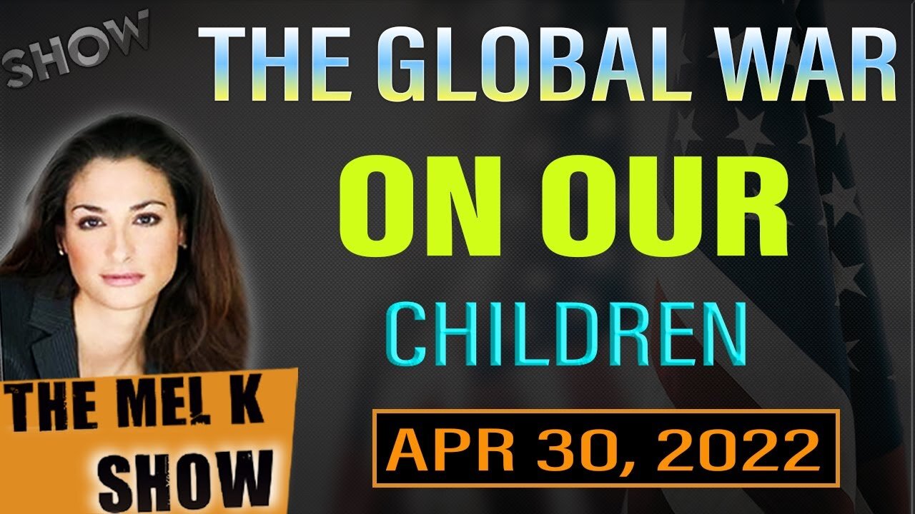 THE MEL K SHOW 4-30-22: 𝐓𝐇𝐄 𝐆𝐋𝐎𝐁𝐀𝐋 𝐖𝐀𝐑 𝐎𝐍 𝐎𝐔𝐑 𝐂𝐇𝐈𝐋𝐃𝐑𝐄𝐍