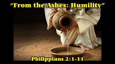 “From the Ashes: Humility” by pastor (Scripture Reference: Philippians 2:1-11)