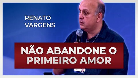 NÃO ABANDONE O PRIMEIRO AMOR | Renato Vargens