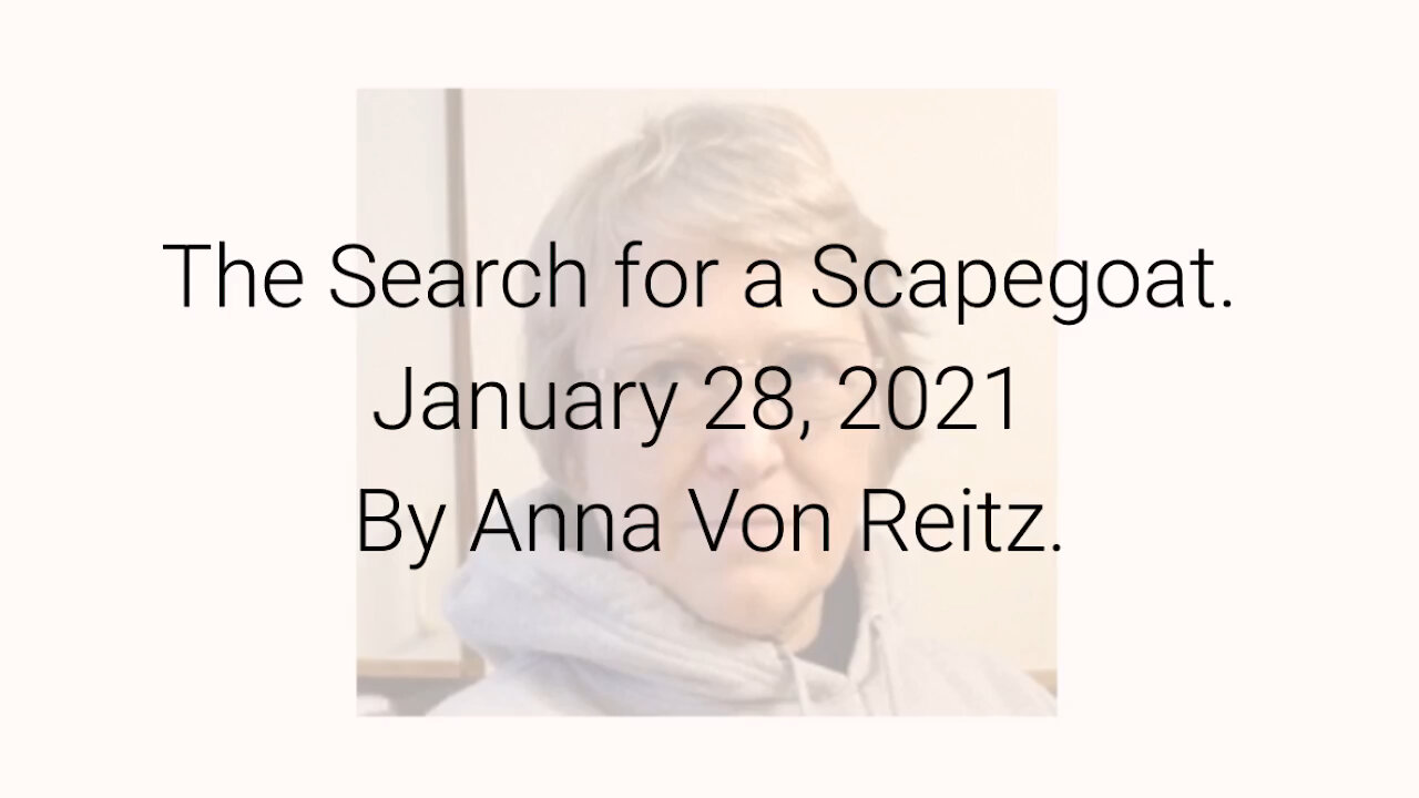 The Search for a Scapegoat January 28, 2021 By Anna Von Reitz