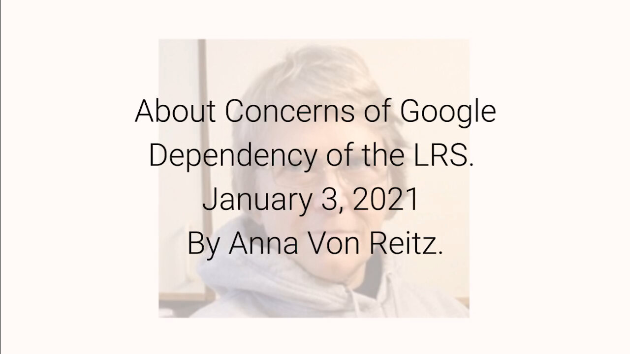 About Concerns of Google Dependency of the LRS January 3, 2021 By Anna Von Reitz